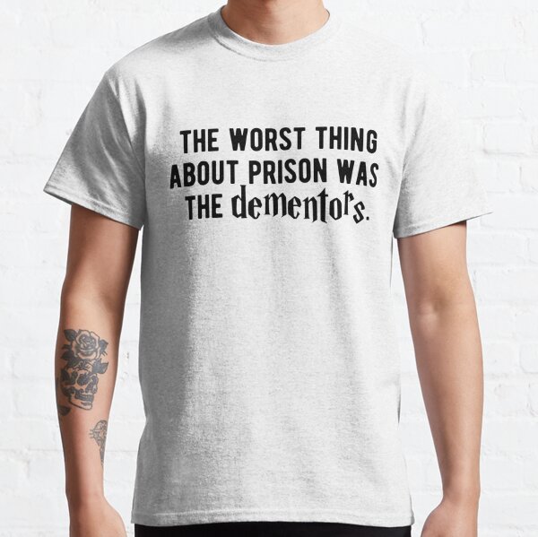 the worst thing about prison was the dementors shirt