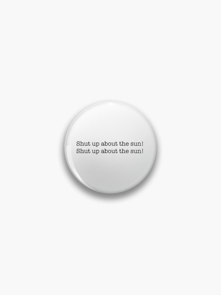 Shut Up About The Sun The Office Pin By Lucialaura Redbubble