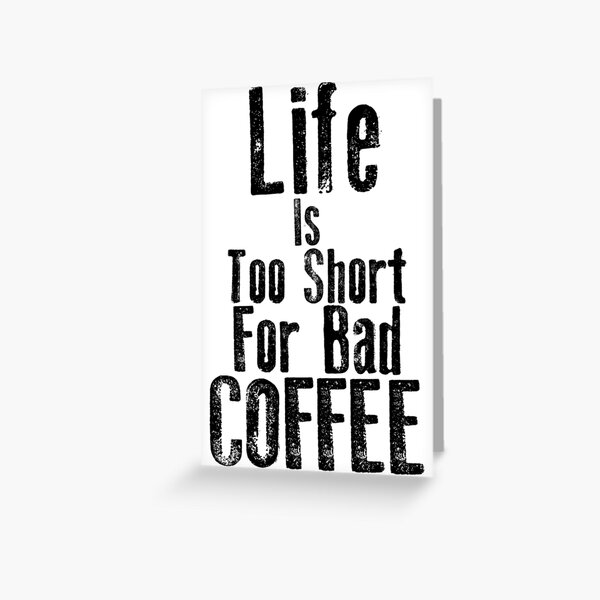 Life Is Too Short For Bad Coffee Greeting Card