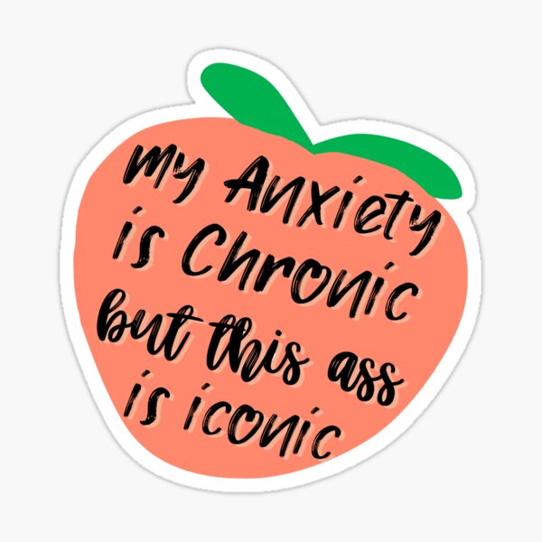 my anxiety is chronic but this ass is iconic Sticker