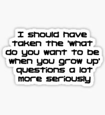 I should have taken the what do you want to be when you grow up questions a lot more seriously Sticker