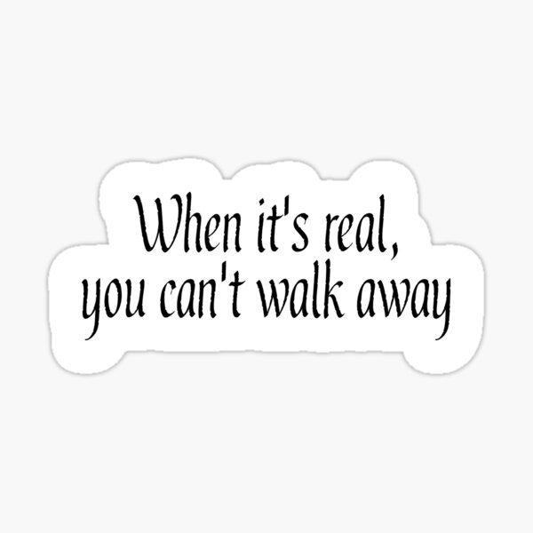 when-it-s-real-you-can-t-walk-away-quote-sticker-for-sale-by