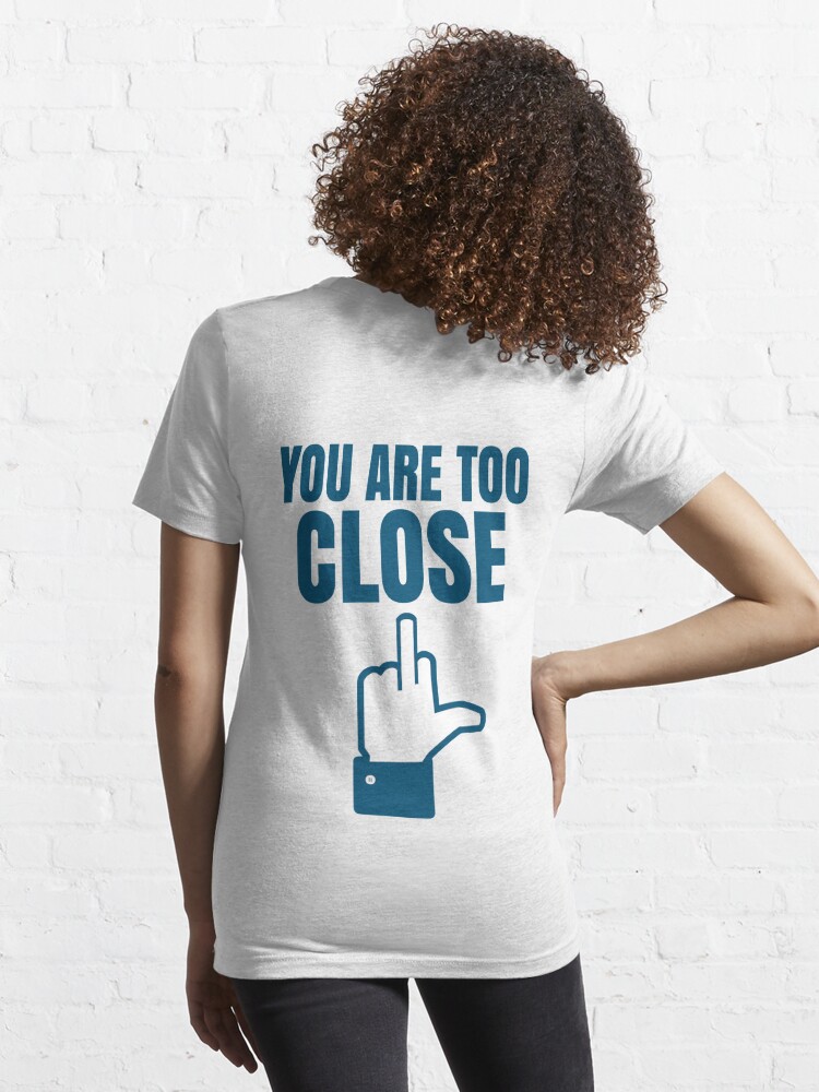 youre too close t shirt