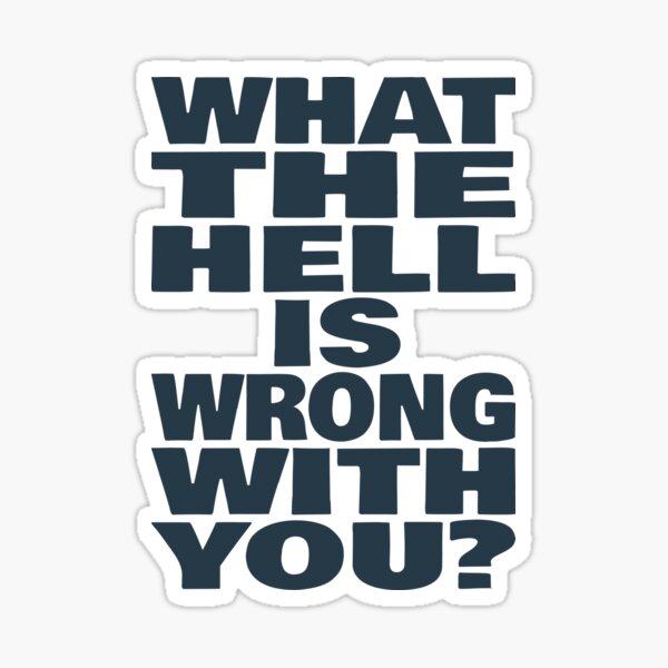 What The Hell Is Wrong With You? (Funny Sarcastic Quote) Sticker