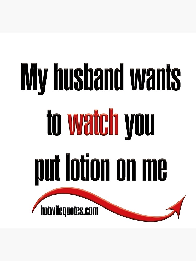 My Husband Wants To Watch You Put Lotion On Me Poster For Sale By Hotwifequotes Redbubble 2272