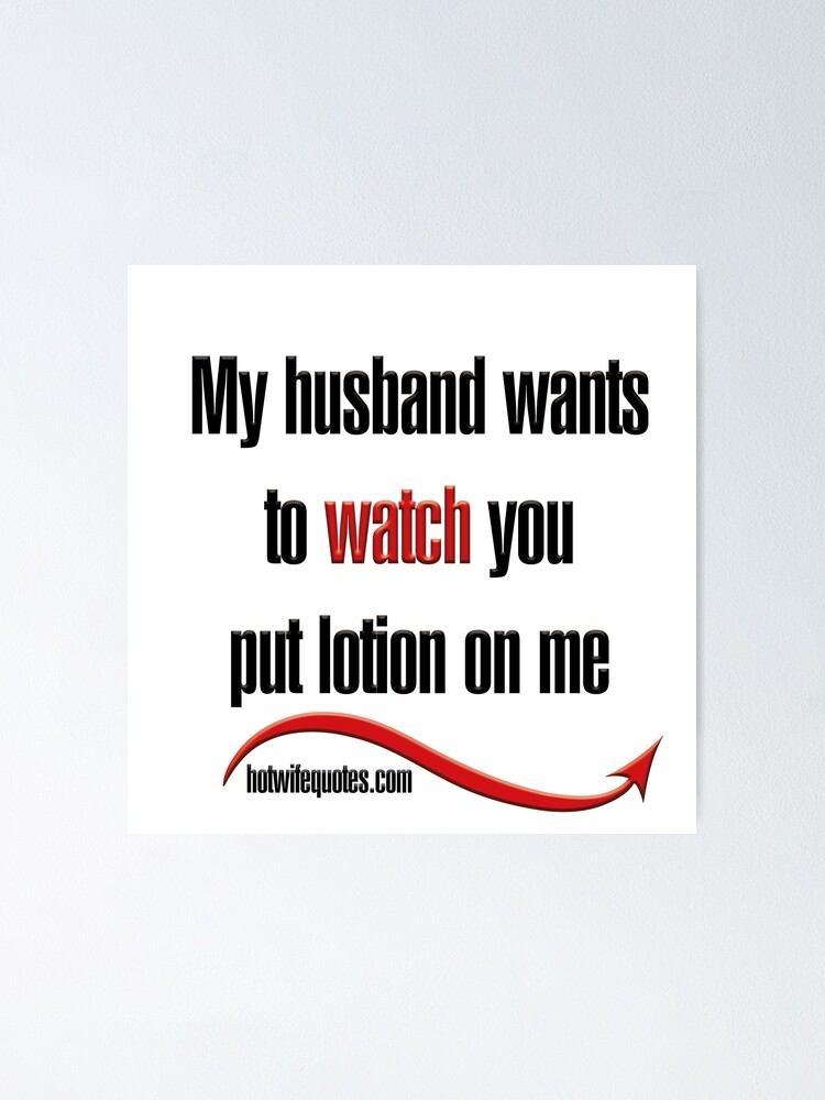 My Husband Wants To Watch You Put Lotion On Me Poster For Sale By Hotwifequotes Redbubble 4780