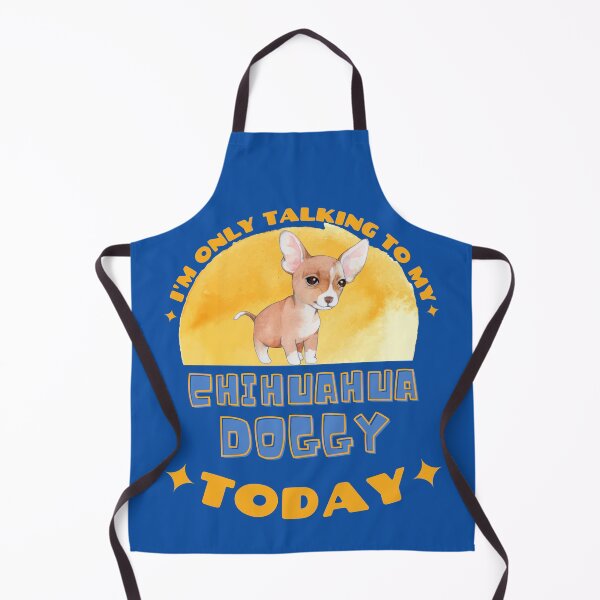 Chihuahua I am Only Talking To My Dog Today Apron