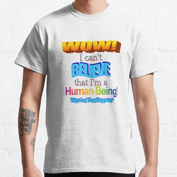 I Can't Believe I'm A Human Being! Classic T-Shirt