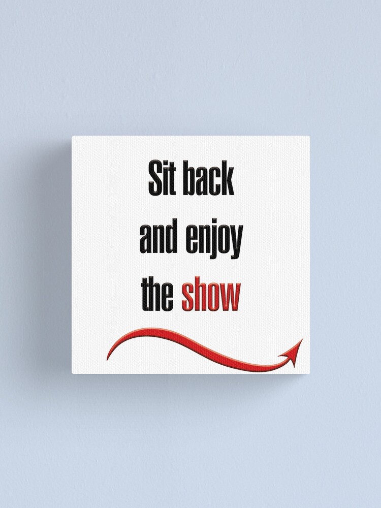 "Sit back and enjoy the show" Canvas Print for Sale by hotwifequotes