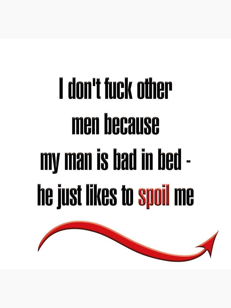 "I don't fuck other men because my man is bad in bed he just likes to