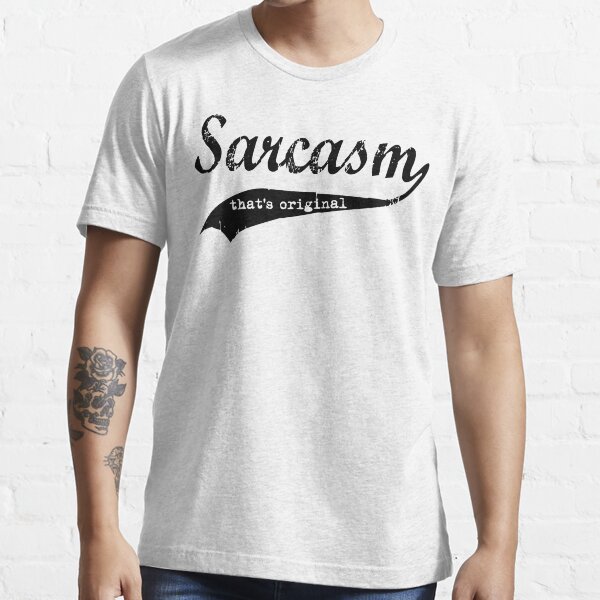 wow sarcasm.... that's original Essential T-Shirt