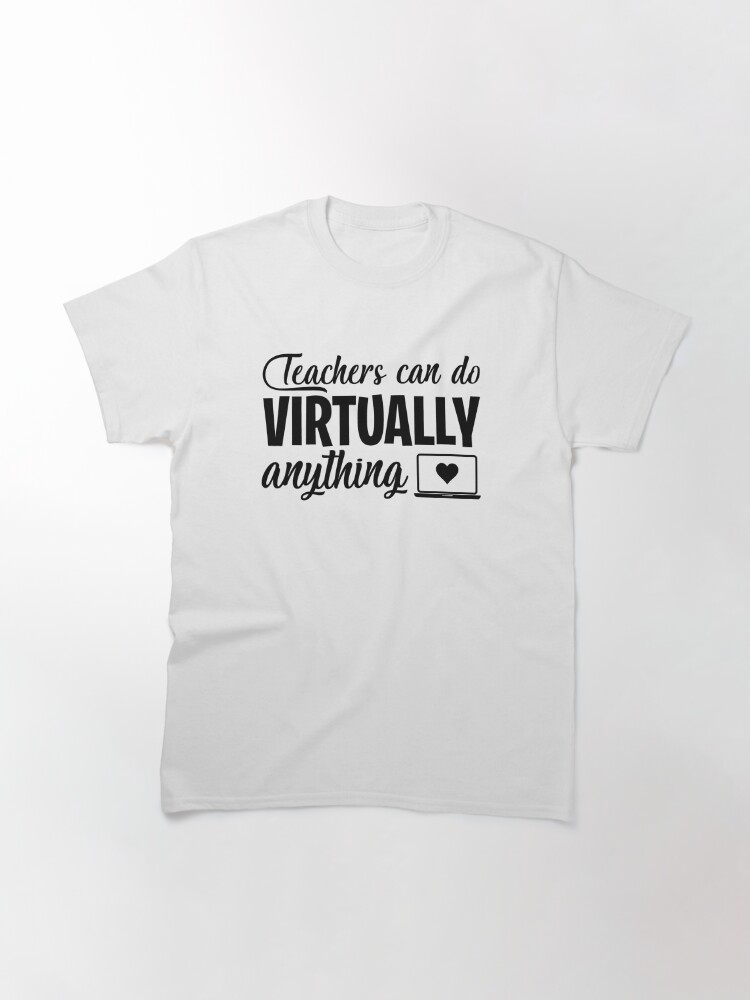 Classic T-Shirt, Teachers Can Do Virtually Anything Online Teacher Distance Learning Virtual School Gift designed and sold by clothesy7