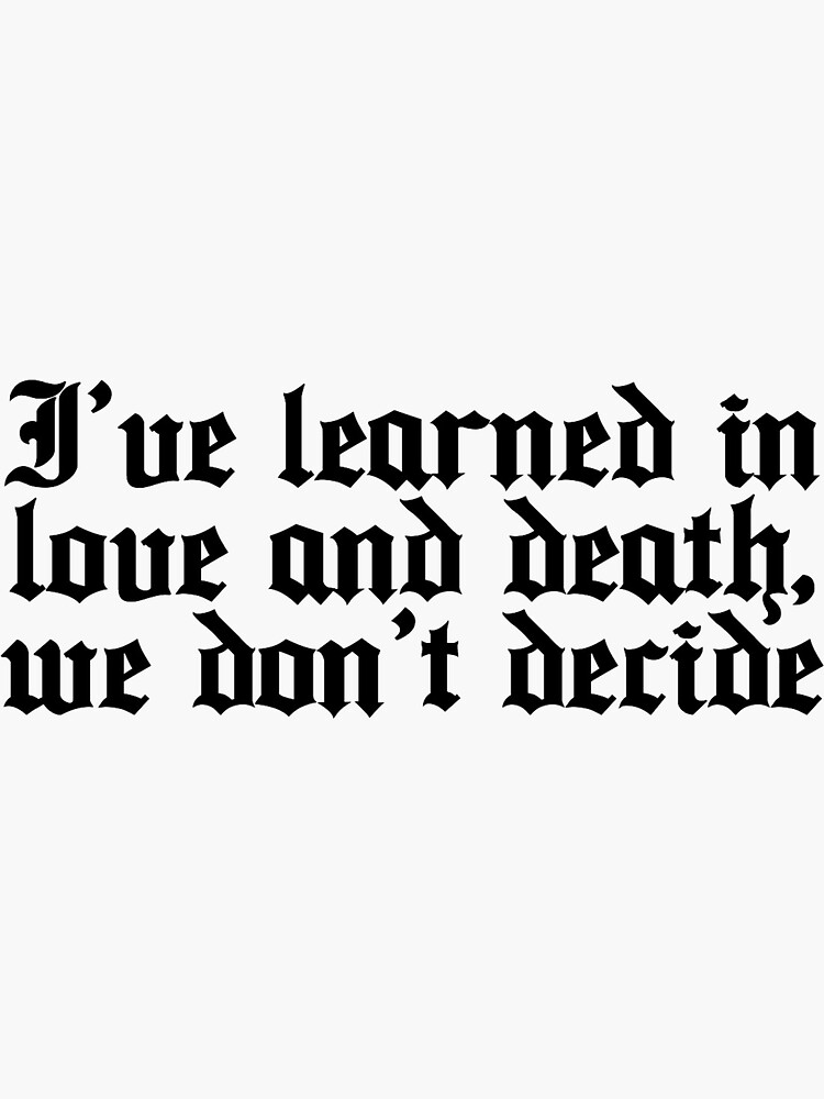 I've learned in love and death, we don't decide" Sticker for Sale by annesley jill Redbubble