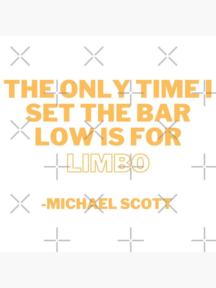 "'The only time I set the bar low is for limbo" Michael Scott Quote