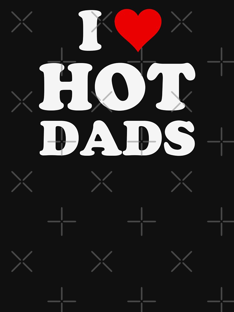 i love hot dads t shirt 2005