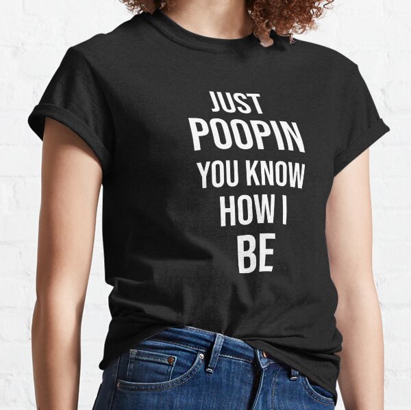 Just Poopin You Know How I Be Classic T-Shirt