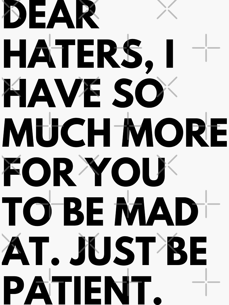 Dear Haters I Have So Much For You To Be Mad At Just Be Patient