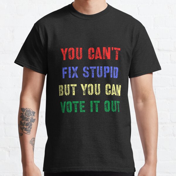 cant fix stupid t shirts