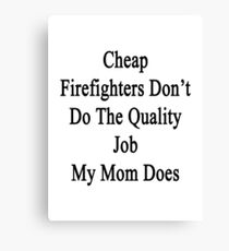 Cheap Firefighters Don't Do The Quality Job My Mom Does Canvas Print