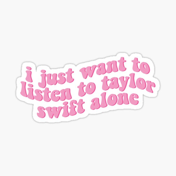 I just want to listen to Taylor Swift alone New Girl Sticker