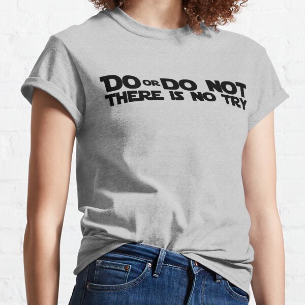 DO OR DO NOT THERE IS NO TRY GRAPHICS Classic T-Shirt