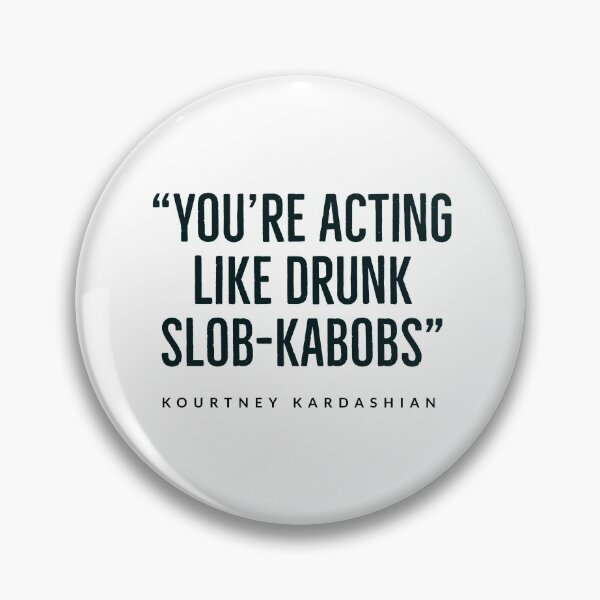 Item preview, “You’re acting like drunk slob-kabobs.”  kourtney+kardashian - KARDASHIAN FAMILY - USA -  designed and sold by Tropical Blood.