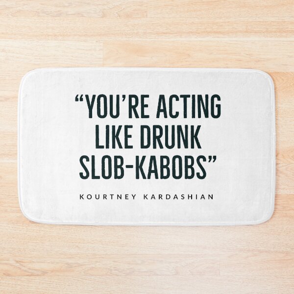 Item preview, “You’re acting like drunk slob-kabobs.”  kourtney+kardashian - KARDASHIAN FAMILY - USA -  designed and sold by Tropical Blood.