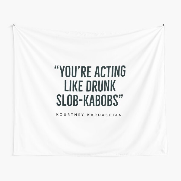 Aperçu de l'œuvre “You’re acting like drunk slob-kabobs.”  kourtney+kardashian - KARDASHIAN FAMILY - USA -  créée et vendue par Tropical Blood.