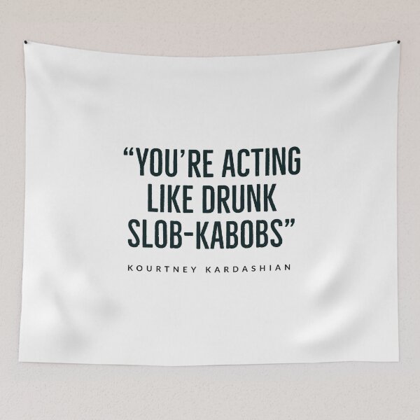 Item preview, “You’re acting like drunk slob-kabobs.”  kourtney+kardashian - KARDASHIAN FAMILY - USA -  designed and sold by Tropical Blood.
