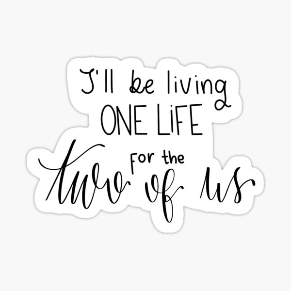 I'll be living one life for the two of us quote from song Two Of