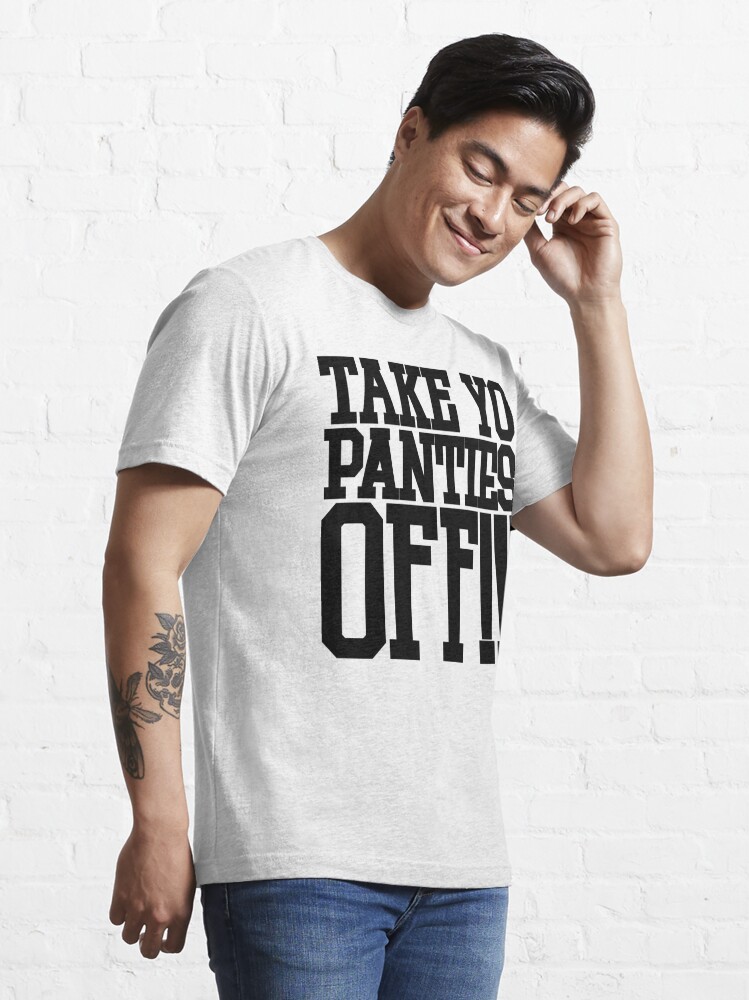 Take Yo Panties Off!!!  Essential T-Shirt for Sale by FreshThreadShop