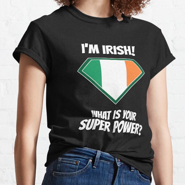 I'm IRISH what's your superpower? Classic T-Shirt