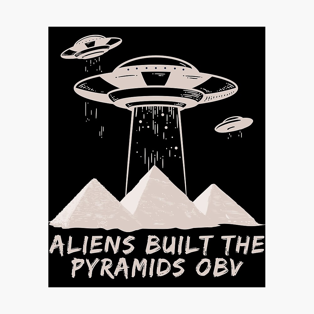 Aliens built the pyramids obv