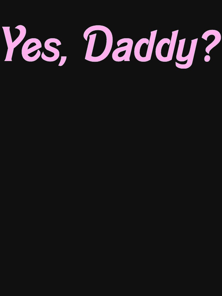 Yes Daddy Shirt T Shirt For Sale By Elishasazombie Redbubble