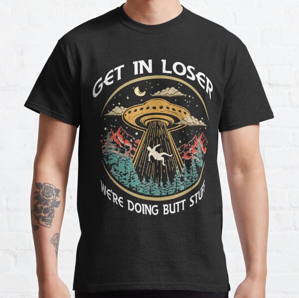 Get In Loser Were Doing Butt Stuff - Vintage design  Classic T-Shirt