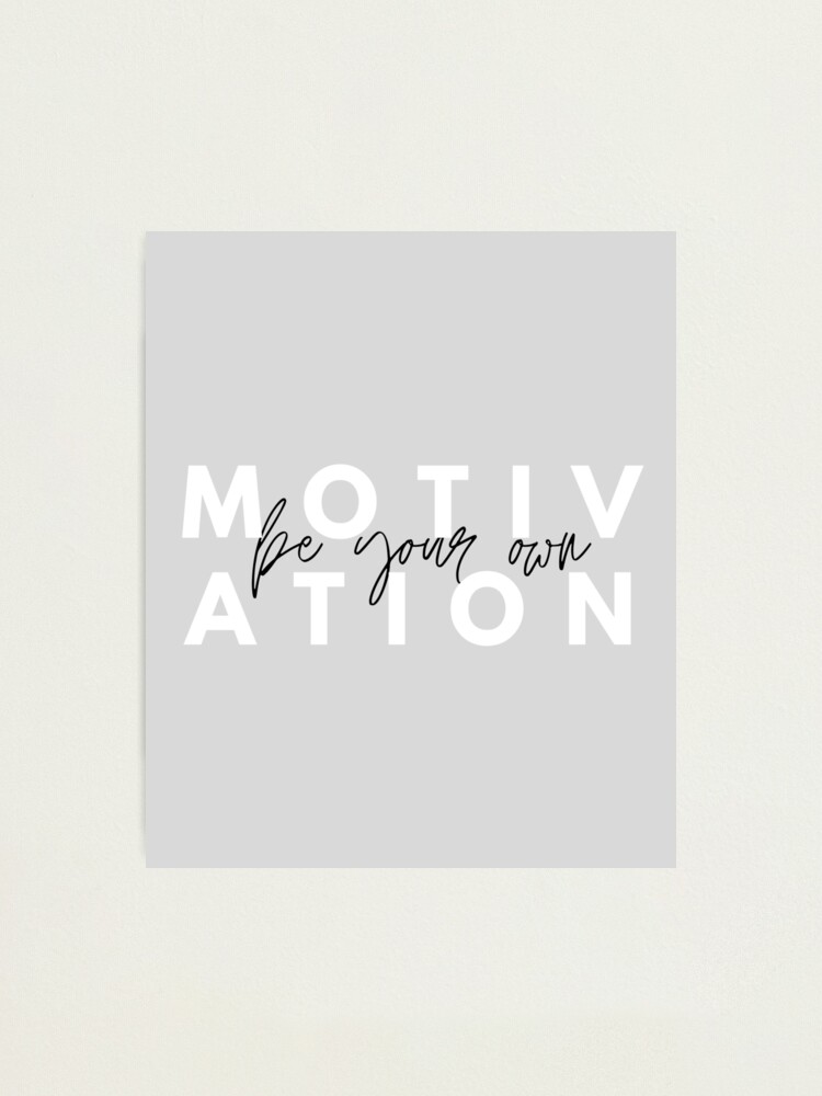 Be Your Own Motivation Quotes Be Your Own Motivation - Inner Strength, Quotes About Strength, Powerful  Quotes " Photographic Print By Rohitpod7 | Redbubble