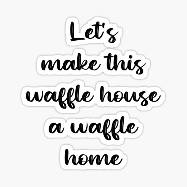 Let's make this waffle house a waffle home Sticker