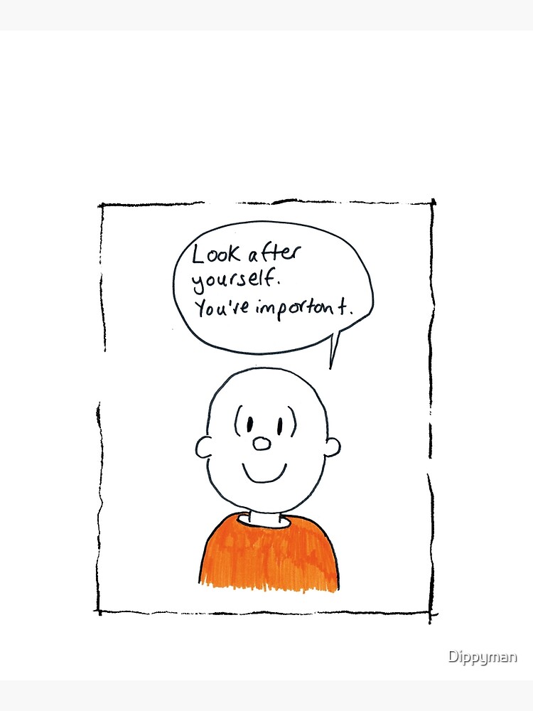 Look after yourself. You're important. by Dippyman