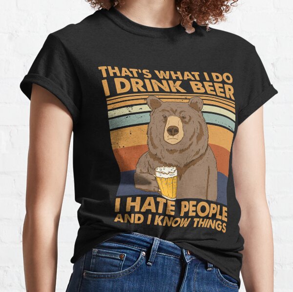 C'est ce que je fais, je bois de la bière, je déteste les gens et je sais des choses T-shirt classique