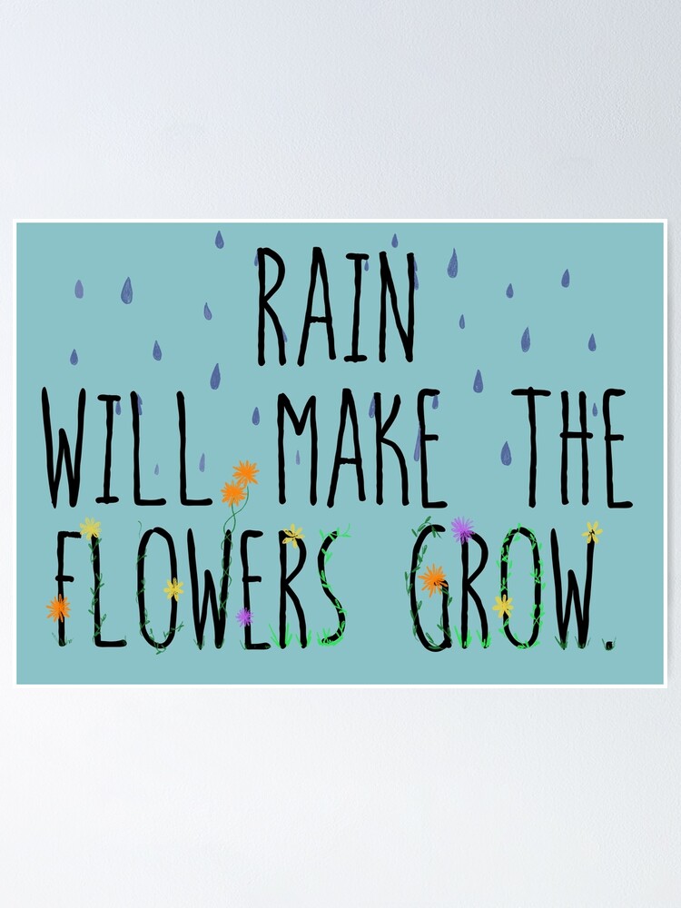 "Rain will make the flowers grow" Poster by PickleLily Redbubble