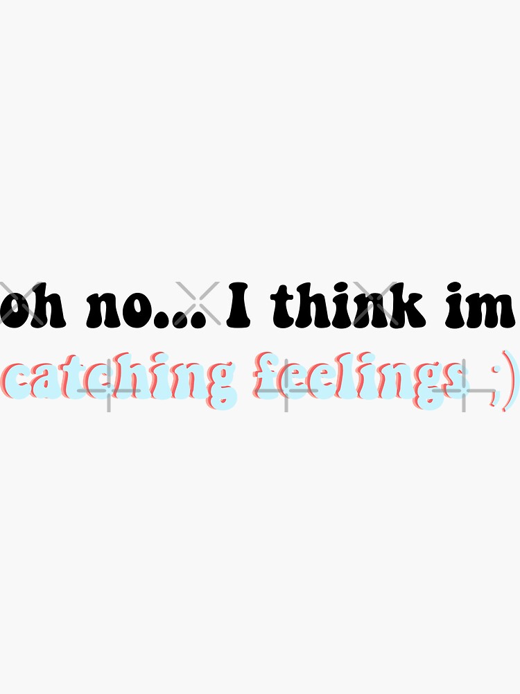And Im Catching Feelings Baby "oh no I think im catching feelings ;)" Sticker by ella-faith05 | Redbubble
