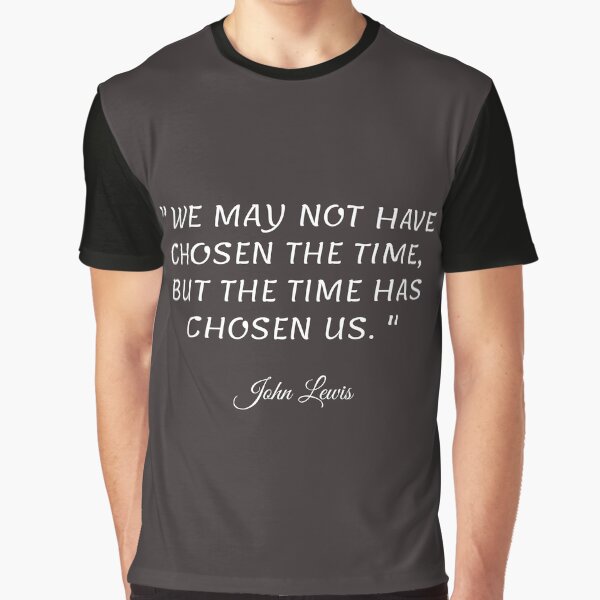 We May Not Have Chosen The Time, But The Time Has Chosen Us - John Lewis Graphic T-Shirt