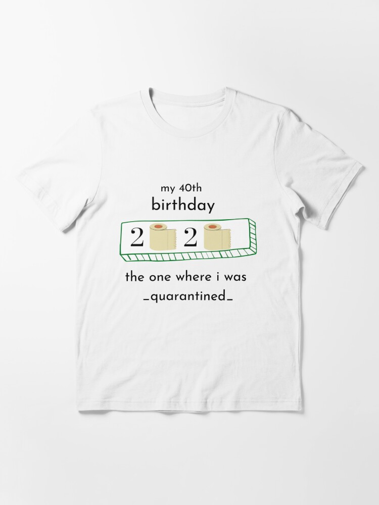 My 40th Birthday The One Where I Was Quarantined T Shirt By Themgstore Redbubble