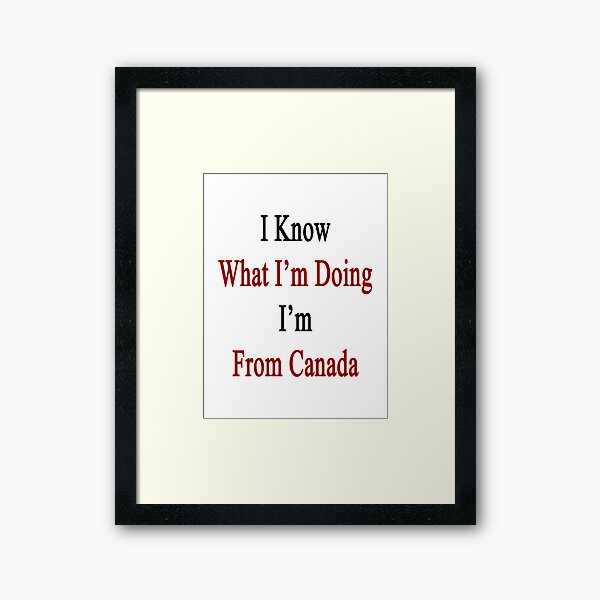 Aperçu de l'œuvre Je sais ce que je fais, je viens du Canada créée et vendue par supernova23.