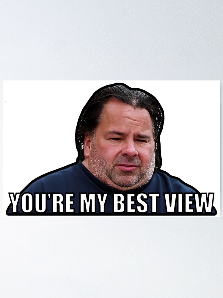 "Big Ed You're my best view" Poster for Sale by sjwat Redbubble