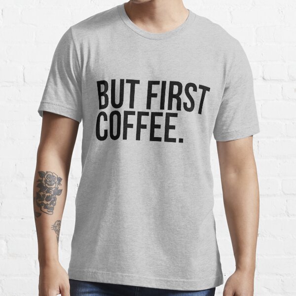 BUT FIRST, COFFEE Essential T-Shirt