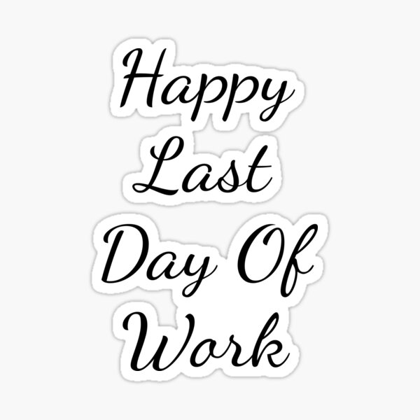 happy-last-day-of-work-sticker-for-sale-by-zemrani1-redbubble