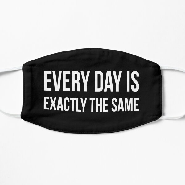 Every day is exactly the same Flat Mask