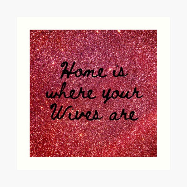 Home is where your Wives are on faux Red Sparkles Art Print