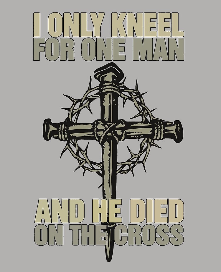 i only kneel for one man and he died on the cross